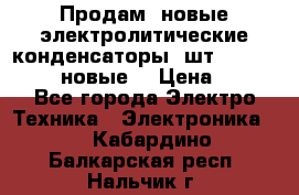 	 Продам, новые электролитические конденсаторы 4шт. 15000mF/50V (новые) › Цена ­ 800 - Все города Электро-Техника » Электроника   . Кабардино-Балкарская респ.,Нальчик г.